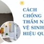 Cách chống thấm nhà vệ sinh hiệu quả đúng kỹ thuật nhất