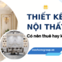 Có nên thuê thiết kế nội thất? Bấm xem ngay trước khi quyết định