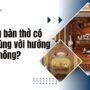 Hướng bàn thờ và hướng nhà: Nên trùng nhau hay khác nhau để hút tài lộc?