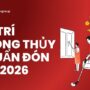 Đón Tết 2026 rước lộc vào nhà với cách bố trí phong thủy chuẩn