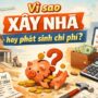 Vì sao xây nhà hay phát sinh chi phí? 7 nguyên nhân gia chủ cần biết